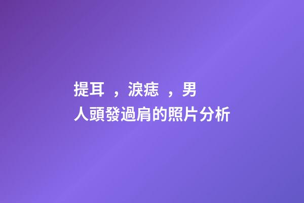 提耳，淚痣，男人頭發過肩的照片分析